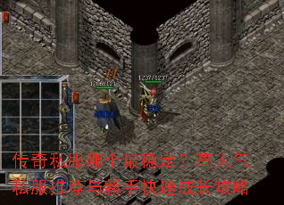 传奇私服哪个最稳定?高人气私服推荐与新手快速成长攻略 传奇私服哪个最稳定?高人气私服推荐与新手快速成长攻略