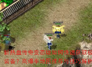 新热血传奇变态版如何快速获取极品装备?高爆率地图推荐与技巧解析? 新热血传奇变态版如何快速获取极品装备?高爆率地图推荐与技巧解析?