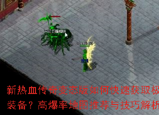 新热血传奇变态版如何快速获取极品装备?高爆率地图推荐与技巧解析? 新热血传奇变态版如何快速获取极品装备?高爆率地图推荐与技巧解析?