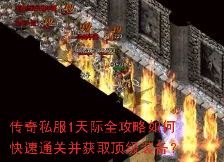 传奇私服1天际全攻略如何快速通关并获取顶级装备? 传奇私服1天际全攻略如何快速通关并获取顶级装备?