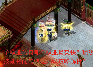 单职业传奇哪个职业最爽快?顶级技能搭配与快速升级攻略解析? 单职业传奇哪个职业最爽快?顶级技能搭配与快速升级攻略解析?