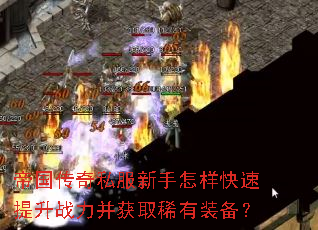 帝国传奇私服新手怎样快速提升战力并获取稀有装备? 帝国传奇私服新手怎样快速提升战力并获取稀有装备?