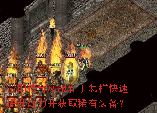 帝国传奇私服新手怎样快速提升战力并获取稀有装备? 帝国传奇私服新手怎样快速提升战力并获取稀有装备?