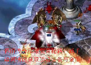 怀旧传奇私服交易秘籍?新手如何快速获取顶级装备与金币 怀旧传奇私服交易秘籍?新手如何快速获取顶级装备与金币