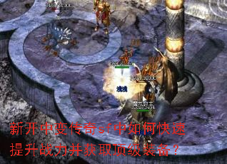 新开中变传奇sf中如何快速提升战力并获取顶级装备? 新开中变传奇sf中如何快速提升战力并获取顶级装备?