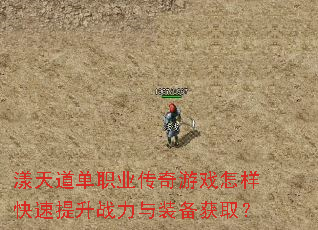 漾天道单职业传奇游戏怎样快速提升战力与装备获取? 漾天道单职业传奇游戏怎样快速提升战力与装备获取?