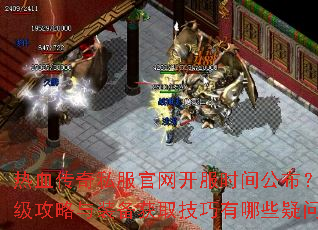 热血传奇私服官网开服时间公布?冲级攻略与装备获取技巧有哪些疑问 热血传奇私服官网开服时间公布?冲级攻略与装备获取技巧有哪些疑问