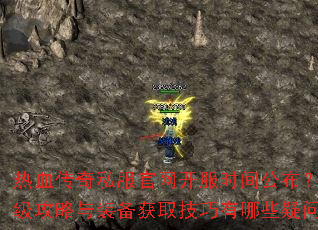 热血传奇私服官网开服时间公布?冲级攻略与装备获取技巧有哪些疑问 热血传奇私服官网开服时间公布?冲级攻略与装备获取技巧有哪些疑问