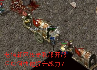 电信新区传奇私服开服后如何快速提升战力? 电信新区传奇私服开服后如何快速提升战力?