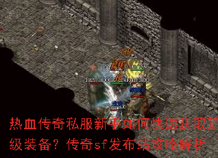 热血传奇私服新手如何快速获取顶级装备?传奇sf发布站攻略解析 热血传奇私服新手如何快速获取顶级装备?传奇sf发布站攻略解析