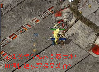 无任务传奇私服变态版本中如何快速获取极品装备? 无任务传奇私服变态版本中如何快速获取极品装备?