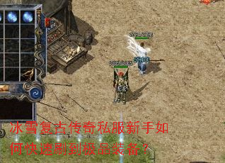 冰雪复古传奇私服新手如何快速刷到极品装备? 冰雪复古传奇私服新手如何快速刷到极品装备?