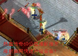 热血传奇60公益服新服开服后如何快速升级装备? 热血传奇60公益服新服开服后如何快速升级装备?