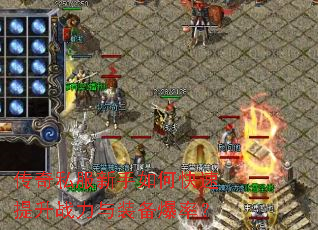 传奇私服新手如何快速提升战力与装备爆率? 传奇私服新手如何快速提升战力与装备爆率?