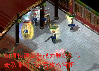 如何快速提升战力等级?传奇私服新手必看攻略解析 如何快速提升战力等级?传奇私服新手必看攻略解析