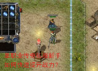 单职业传奇私服新手如何快速提升战力? 单职业传奇私服新手如何快速提升战力?