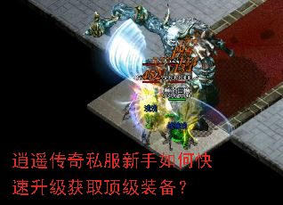 逍遥传奇私服新手如何快速升级获取顶级装备? 逍遥传奇私服新手如何快速升级获取顶级装备?