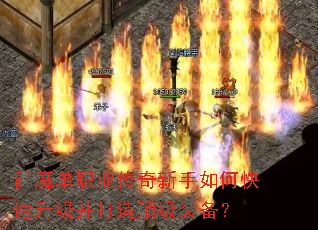 群魔单职业传奇新手如何快速升级并打造顶级装备? 群魔单职业传奇新手如何快速升级并打造顶级装备?