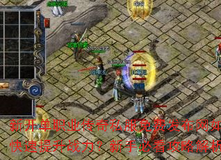 新开单职业传奇私服免费发布网如何快速提升战力?新手必看攻略解析 新开单职业传奇私服免费发布网如何快速提升战力?新手必看攻略解析