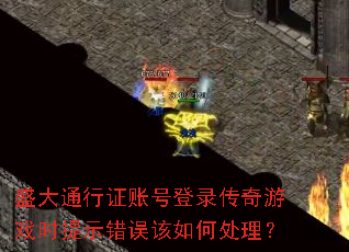 盛大通行证账号登录传奇游戏时提示错误该如何处理? 盛大通行证账号登录传奇游戏时提示错误该如何处理?