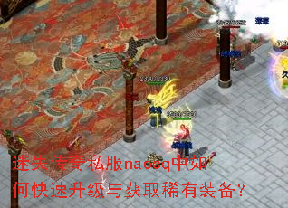 迷失传奇私服naocq中如何快速升级与获取稀有装备? 迷失传奇私服naocq中如何快速升级与获取稀有装备?