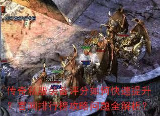 传奇私服装备评分如何快速提升?官网排行榜攻略问题全解析? 传奇私服装备评分如何快速提升?官网排行榜攻略问题全解析?
