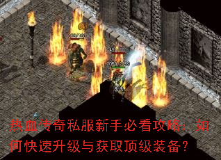 热血传奇私服新手必看攻略:如何快速升级与获取顶级装备? 热血传奇私服新手必看攻略:如何快速升级与获取顶级装备?