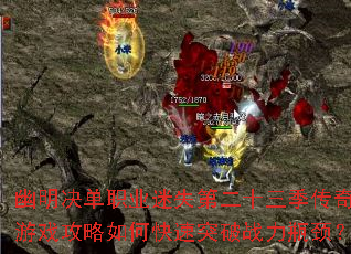 幽明决单职业迷失第二十三季传奇游戏攻略如何快速突破战力瓶颈? 幽明决单职业迷失第二十三季传奇游戏攻略如何快速突破战力瓶颈?