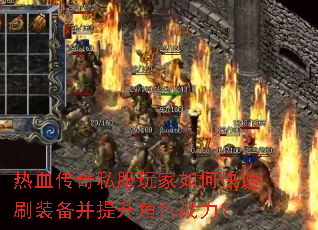 热血传奇私服玩家如何快速刷装备并提升角色战力? 热血传奇私服玩家如何快速刷装备并提升角色战力?