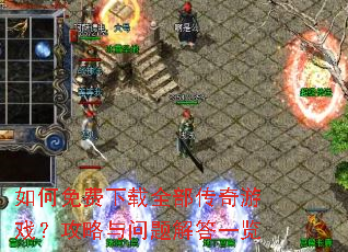 如何免费下载全部传奇游戏?攻略与问题解答一览 如何免费下载全部传奇游戏?攻略与问题解答一览