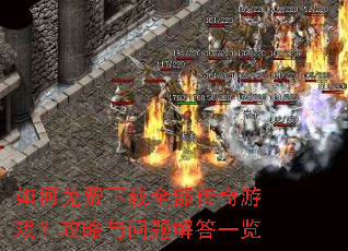 如何免费下载全部传奇游戏?攻略与问题解答一览 如何免费下载全部传奇游戏?攻略与问题解答一览