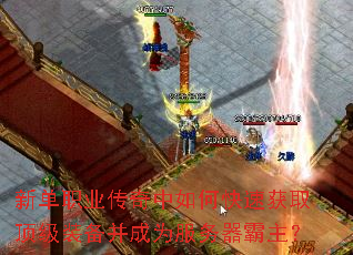 新单职业传奇中如何快速获取顶级装备并成为服务器霸主? 新单职业传奇中如何快速获取顶级装备并成为服务器霸主?