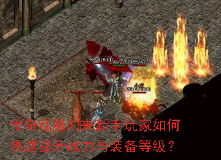 传奇私服归来新手玩家如何快速提升战力与装备等级? 传奇私服归来新手玩家如何快速提升战力与装备等级?