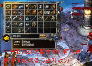 传奇私服迷失版本中如何快速获取顶级装备与提升战力? 传奇私服迷失版本中如何快速获取顶级装备与提升战力?