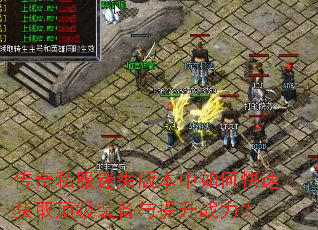 传奇私服迷失版本中如何快速获取顶级装备与提升战力? 传奇私服迷失版本中如何快速获取顶级装备与提升战力?