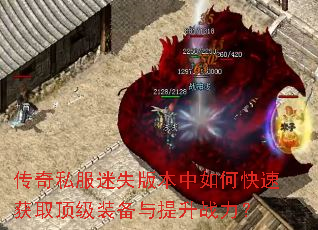 传奇私服迷失版本中如何快速获取顶级装备与提升战力? 传奇私服迷失版本中如何快速获取顶级装备与提升战力?