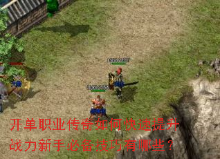 开单职业传奇如何快速提升战力新手必备技巧有哪些? 开单职业传奇如何快速提升战力新手必备技巧有哪些?