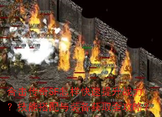 合击传奇SF怎样快速提升战力?技能搭配与装备获取全攻略? 合击传奇SF怎样快速提升战力?技能搭配与装备获取全攻略?