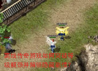 离线传奇游戏如何突破等级瓶颈并解锁隐藏剧情? 离线传奇游戏如何突破等级瓶颈并解锁隐藏剧情?