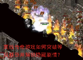 离线传奇游戏如何突破等级瓶颈并解锁隐藏剧情? 离线传奇游戏如何突破等级瓶颈并解锁隐藏剧情?