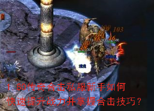 1.80传奇合击私服新手如何快速提升战力并掌握合击技巧? 1.80传奇合击私服新手如何快速提升战力并掌握合击技巧?