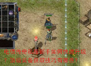 电信传奇私服新手如何快速升级?顶级装备获取技巧有哪些? 电信传奇私服新手如何快速升级?顶级装备获取技巧有哪些?