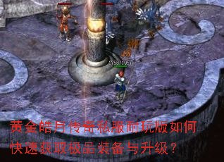 黄金皓月传奇私服耐玩版如何快速获取极品装备与升级? 黄金皓月传奇私服耐玩版如何快速获取极品装备与升级?