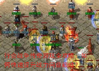 行会战争传奇游戏全攻略:如何快速提升战力问鼎巅峰? 行会战争传奇游戏全攻略:如何快速提升战力问鼎巅峰?