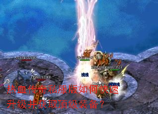 热血传奇私服版如何快速升级并获取顶级装备? 热血传奇私服版如何快速升级并获取顶级装备?