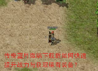 传奇蓝月微端下载后如何快速提升战力与获取稀有装备? 传奇蓝月微端下载后如何快速提升战力与获取稀有装备?