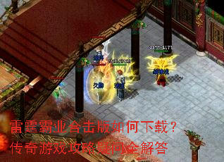 雷霆霸业合击版如何下载?传奇游戏攻略疑问全解答 雷霆霸业合击版如何下载?传奇游戏攻略疑问全解答