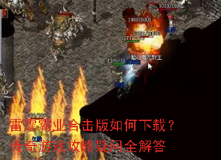 雷霆霸业合击版如何下载?传奇游戏攻略疑问全解答 雷霆霸业合击版如何下载?传奇游戏攻略疑问全解答
