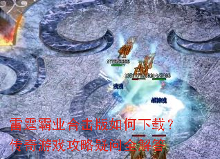 雷霆霸业合击版如何下载?传奇游戏攻略疑问全解答 雷霆霸业合击版如何下载?传奇游戏攻略疑问全解答
