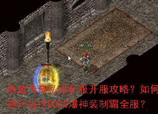 热血传奇私服新服开服攻略?如何快速升级抢BOSS爆神装制霸全服? 热血传奇私服新服开服攻略?如何快速升级抢BOSS爆神装制霸全服?